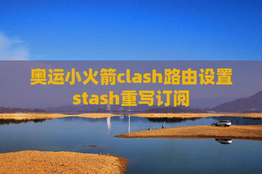 奥运小火箭clash路由设置stash重写订阅