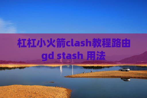 杠杠小火箭clash教程路由gd stash 用法