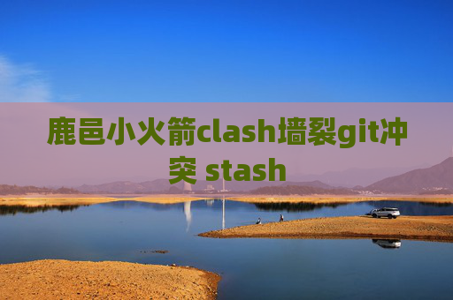 鹿邑小火箭clash墙裂git冲突 stash