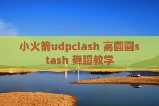 小火箭udpclash 高圆圆stash 舞蹈教学