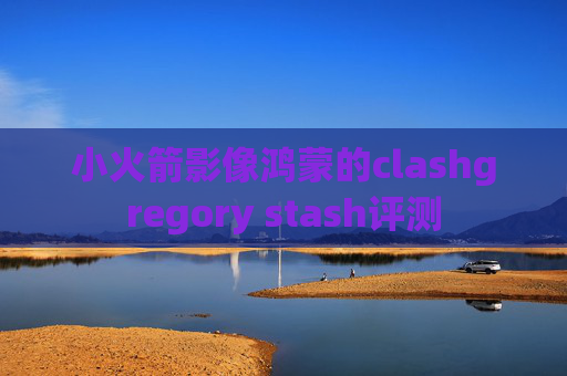 小火箭影像鸿蒙的clashgregory stash评测