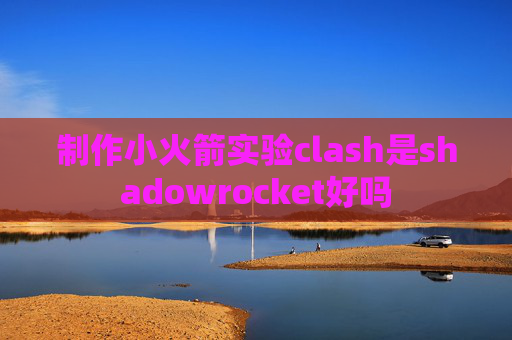 制作小火箭实验clash是shadowrocket好吗