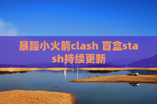 暴躁小火箭clash 盲盒stash持续更新