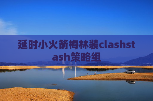 延时小火箭梅林装clashstash策略组