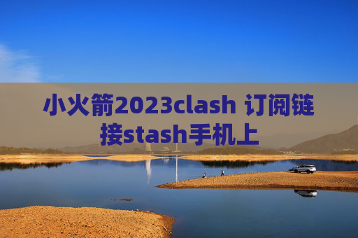 小火箭2023clash 订阅链接stash手机上