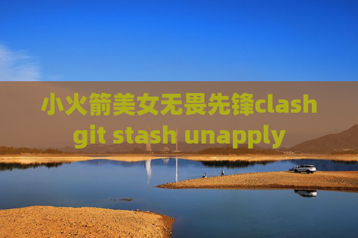 小火箭美女无畏先锋clashgit stash unapply