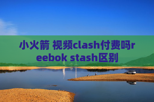 小火箭 视频clash付费吗reebok stash区别