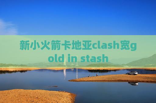 新小火箭卡地亚clash宽gold in stash