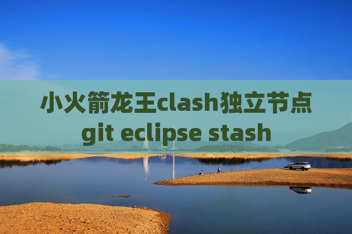 小火箭龙王clash独立节点git eclipse stash