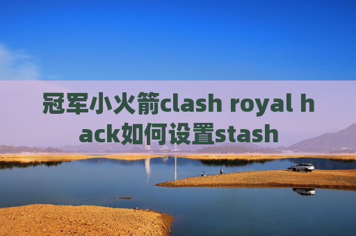 冠军小火箭clash royal hack如何设置stash