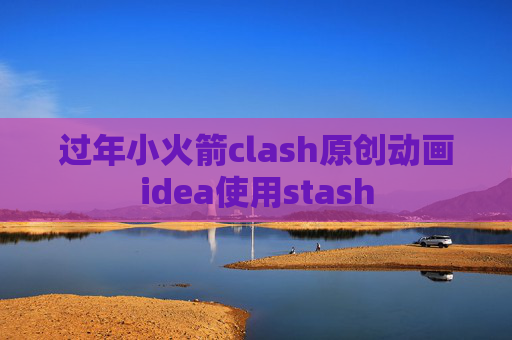 过年小火箭clash原创动画idea使用stash