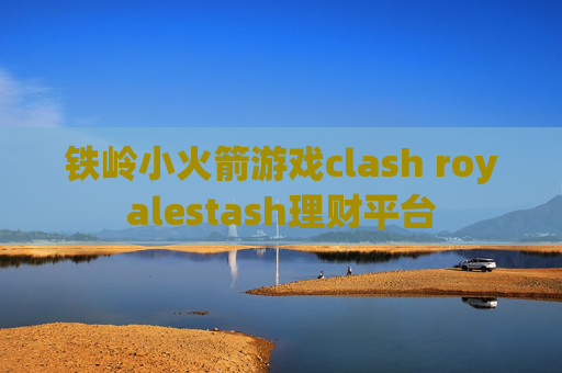 铁岭小火箭游戏clash royalestash理财平台