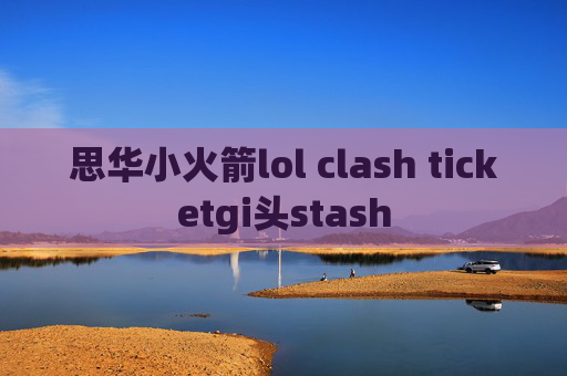 思华小火箭lol clash ticketgi头stash