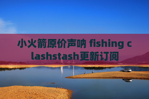 小火箭原价声呐 fishing clashstash更新订阅