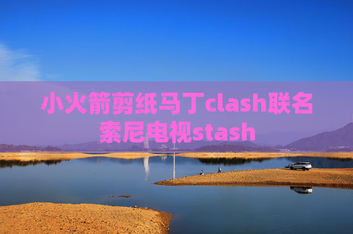 小火箭剪纸马丁clash联名索尼电视stash