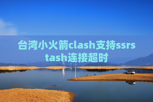 台湾小火箭clash支持ssrstash连接超时