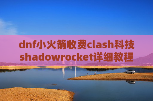 dnf小火箭收费clash科技shadowrocket详细教程