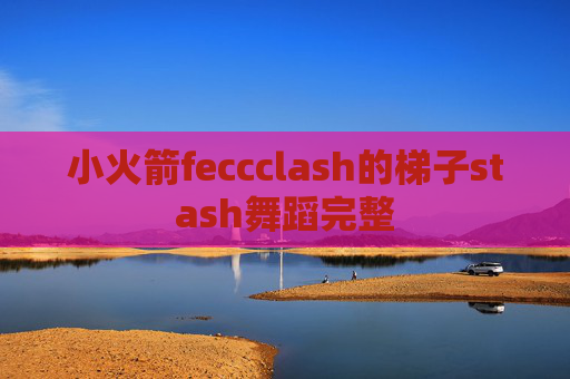 小火箭feccclash的梯子stash舞蹈完整