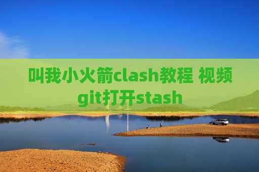 叫我小火箭clash教程 视频git打开stash