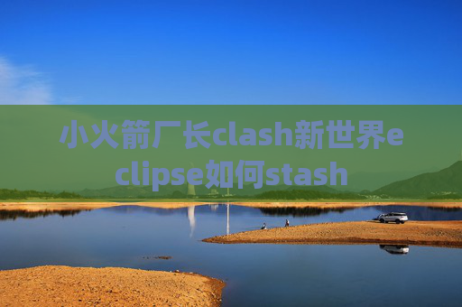 小火箭厂长clash新世界eclipse如何stash