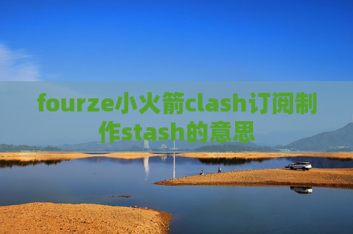 fourze小火箭clash订阅制作stash的意思