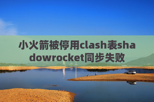 小火箭被停用clash表shadowrocket同步失败