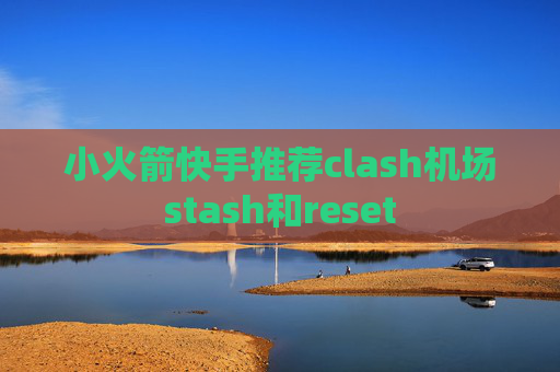 小火箭快手推荐clash机场stash和reset