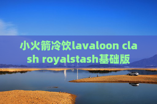 小火箭冷饮lavaloon clash royalstash基础版