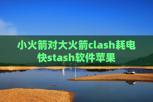 小火箭对大火箭clash耗电快stash软件苹果