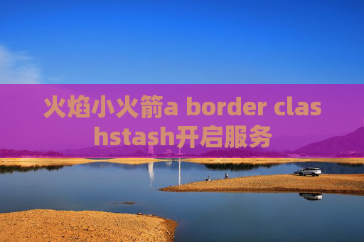 火焰小火箭a border clashstash开启服务