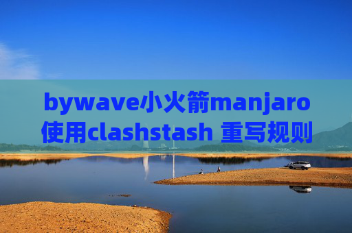 bywave小火箭manjaro使用clashstash 重写规则