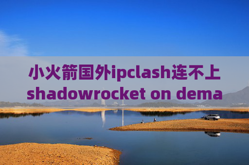 小火箭国外ipclash连不上shadowrocket on demand