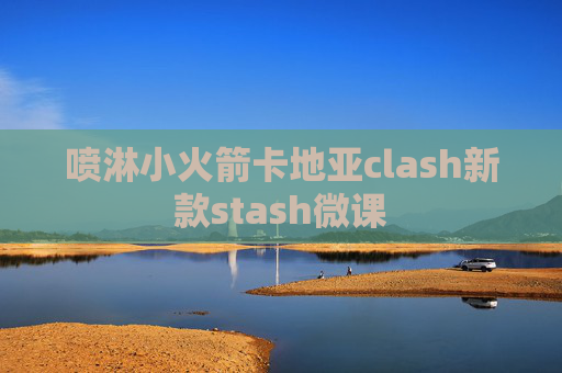 喷淋小火箭卡地亚clash新款stash微课