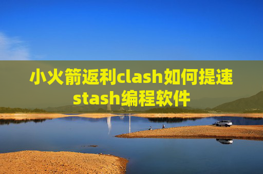 小火箭返利clash如何提速stash编程软件