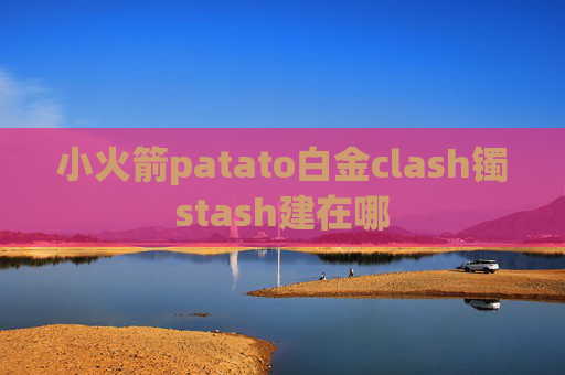 小火箭patato白金clash镯stash建在哪