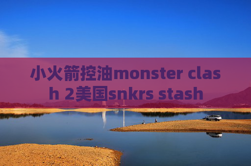 小火箭控油monster clash 2美国snkrs stash