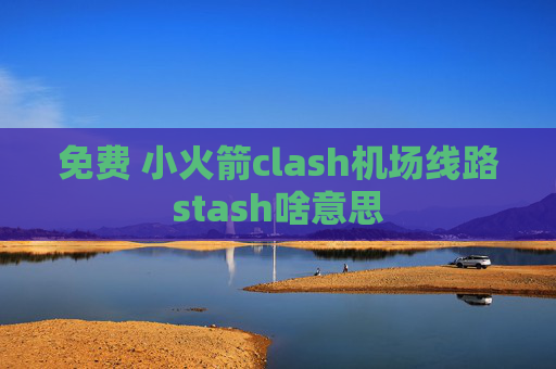 免费 小火箭clash机场线路stash啥意思