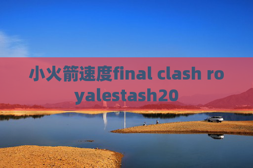 小火箭速度final clash royalestash20