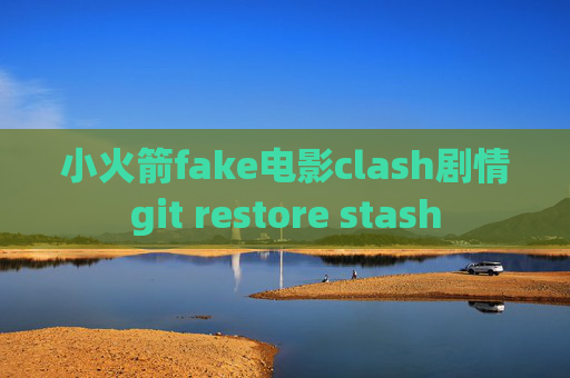 小火箭fake电影clash剧情git restore stash