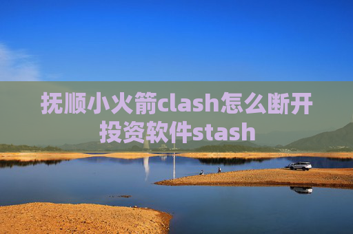 抚顺小火箭clash怎么断开投资软件stash