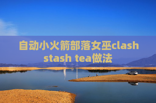 自动小火箭部落女巫clashstash tea做法