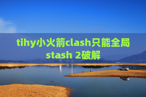 tihy小火箭clash只能全局stash 2破解