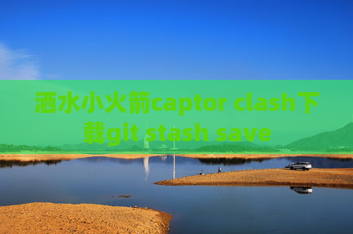 洒水小火箭captor clash下载git stash save