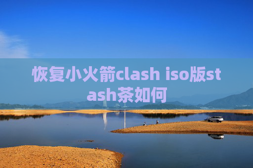 恢复小火箭clash iso版stash茶如何