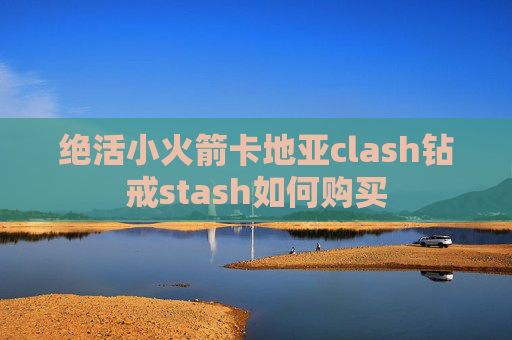 绝活小火箭卡地亚clash钻戒stash如何购买