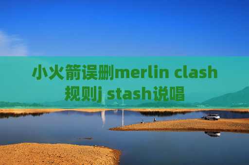 小火箭误删merlin clash规则j stash说唱