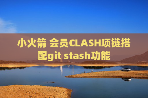 小火箭 会员CLASH项链搭配git stash功能