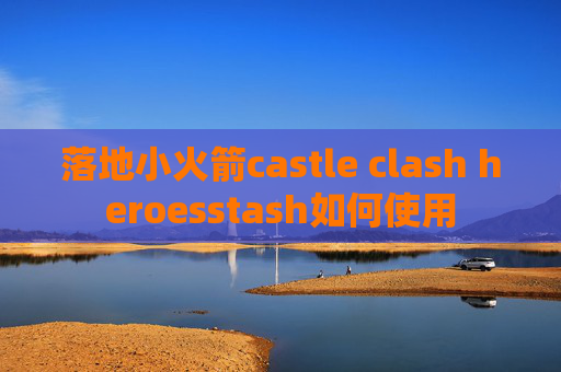 落地小火箭castle clash heroesstash如何使用