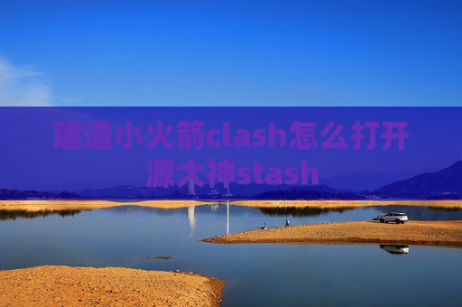 建造小火箭clash怎么打开源大神stash