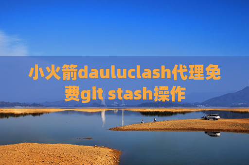 小火箭dauluclash代理免费git stash操作